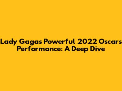 Lady Gaga's Powerful 2022 Oscars Performance: A Deep Dive