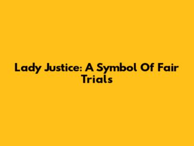 Lady Justice: A Symbol Of Fair Trials