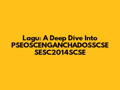 Lagu: A Deep Dive Into PSEOSCENGANCHADOSSCSE SESC2014SCSE