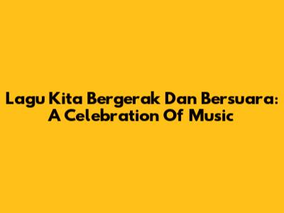 Lagu Kita Bergerak Dan Bersuara: A Celebration Of Music