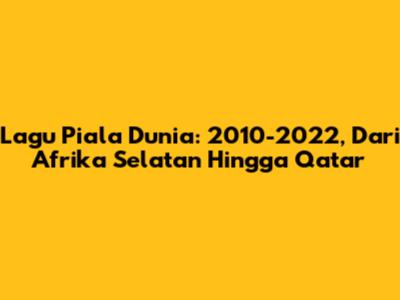 Lagu Piala Dunia: 2010-2022, Dari Afrika Selatan Hingga Qatar