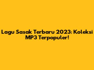 Lagu Sasak Terbaru 2023: Koleksi MP3 Terpopuler!