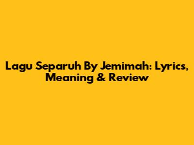 Lagu Separuh By Jemimah: Lyrics, Meaning & Review