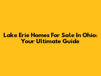Lake Erie Homes For Sale In Ohio: Your Ultimate Guide