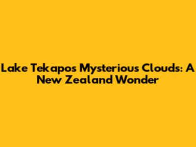 Lake Tekapo's Mysterious Clouds: A New Zealand Wonder
