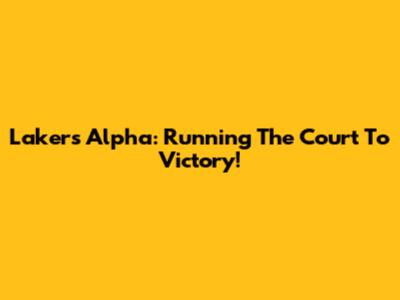 Lakers Alpha: Running The Court To Victory!