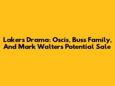 Lakers Drama: Oscis, Buss Family, And Mark Walter's Potential Sale