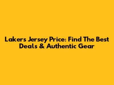 Lakers Jersey Price: Find The Best Deals & Authentic Gear