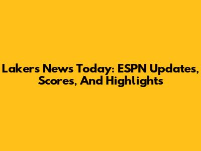 Lakers News Today: ESPN Updates, Scores, And Highlights