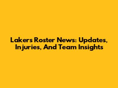 Lakers Roster News: Updates, Injuries, And Team Insights