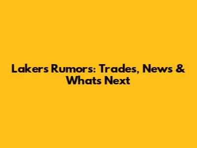 Lakers Rumors: Trades, News & What's Next