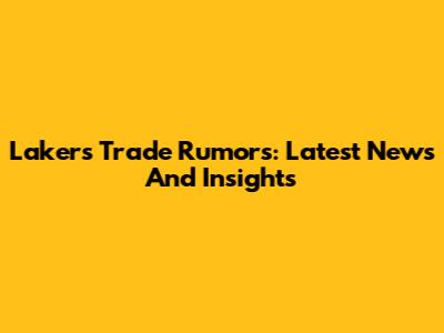 Lakers Trade Rumors: Latest News And Insights