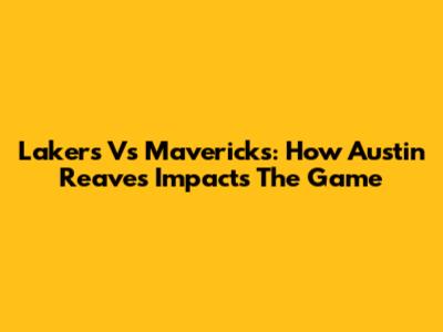 Lakers Vs Mavericks: How Austin Reaves Impacts The Game