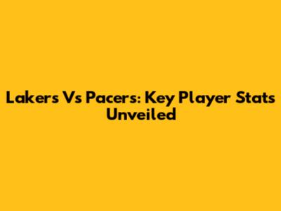 Lakers Vs Pacers: Key Player Stats Unveiled