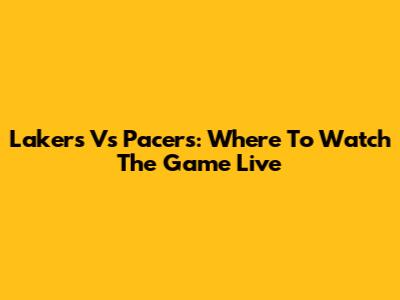Lakers Vs Pacers: Where To Watch The Game Live