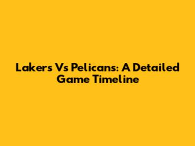 Lakers Vs Pelicans: A Detailed Game Timeline