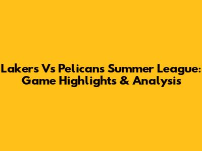 Lakers Vs Pelicans Summer League: Game Highlights & Analysis