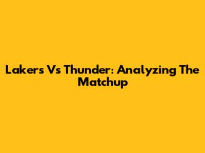 Lakers Vs Thunder: Analyzing The Matchup