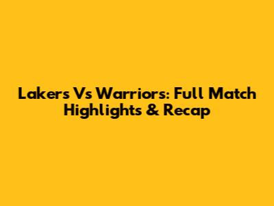 Lakers Vs Warriors: Full Match Highlights & Recap