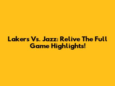 Lakers Vs. Jazz: Relive The Full Game Highlights!