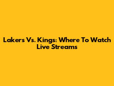 Lakers Vs. Kings: Where To Watch Live Streams