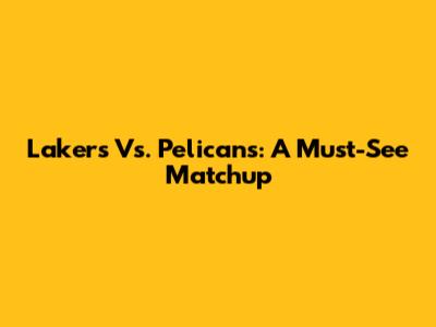 Lakers Vs. Pelicans: A Must-See Matchup