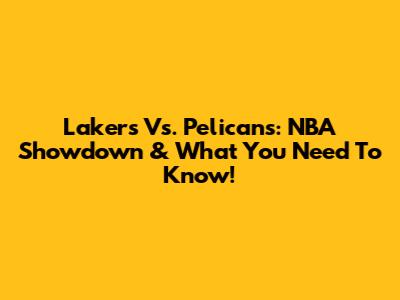 Lakers Vs. Pelicans: NBA Showdown & What You Need To Know!