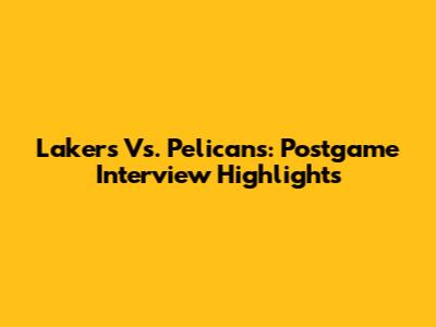 Lakers Vs. Pelicans: Postgame Interview Highlights