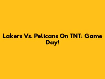 Lakers Vs. Pelicans On TNT: Game Day!
