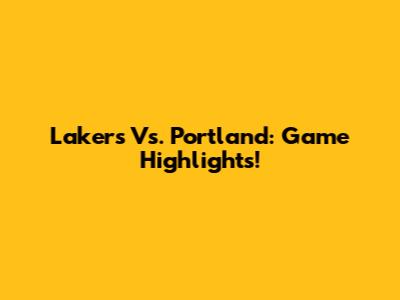 Lakers Vs. Portland: Game Highlights!