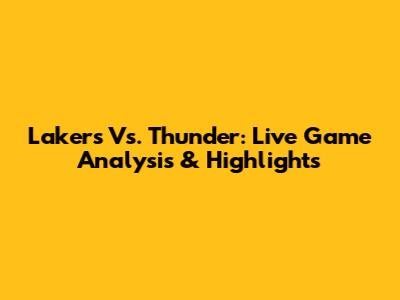 Lakers Vs. Thunder: Live Game Analysis & Highlights