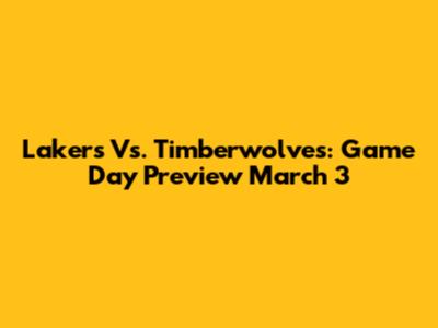 Lakers Vs. Timberwolves: Game Day Preview March 3