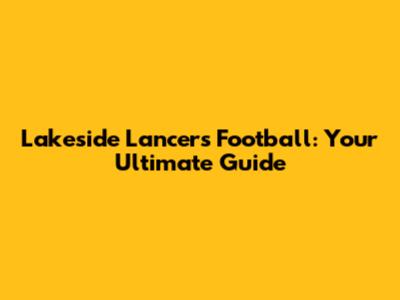 Lakeside Lancers Football: Your Ultimate Guide