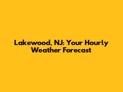 Lakewood, NJ: Your Hourly Weather Forecast