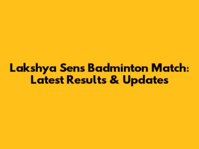 Lakshya Sen's Badminton Match: Latest Results & Updates