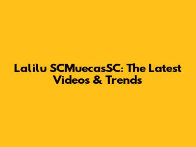 Lalilu SCMuecasSC: The Latest Videos & Trends
