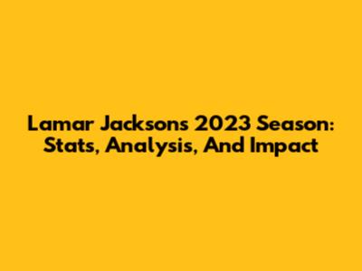 Lamar Jackson's 2023 Season: Stats, Analysis, And Impact
