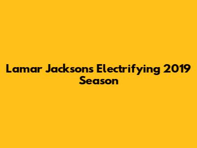 Lamar Jackson's Electrifying 2019 Season