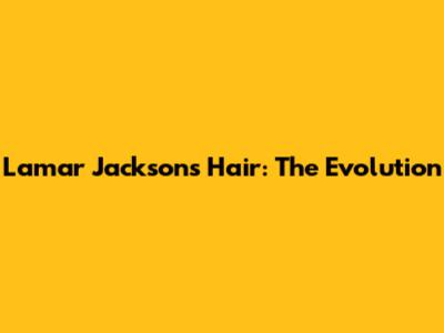 Lamar Jackson's Hair: The Evolution
