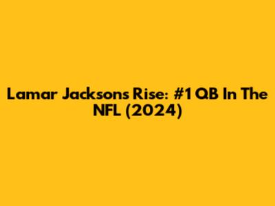 Lamar Jackson's Rise: #1 QB In The NFL (2024)
