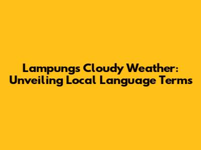 Lampung's Cloudy Weather: Unveiling Local Language Terms