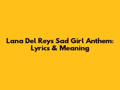 Lana Del Rey's Sad Girl Anthem: Lyrics & Meaning