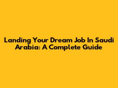 Landing Your Dream Job In Saudi Arabia: A Complete Guide