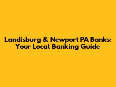 Landisburg & Newport PA Banks: Your Local Banking Guide