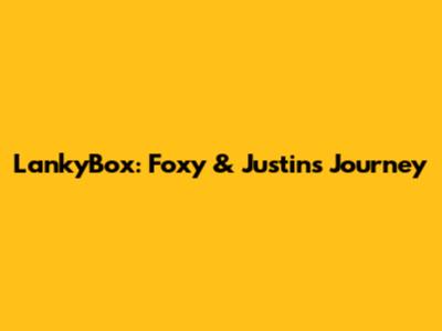 LankyBox: Foxy & Justin's Journey