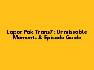 Lapor Pak Trans7: Unmissable Moments & Episode Guide