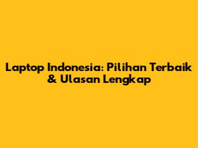 Laptop Indonesia: Pilihan Terbaik & Ulasan Lengkap