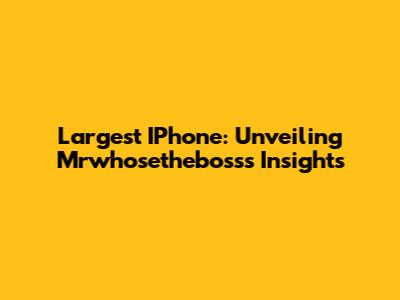 Largest IPhone: Unveiling Mrwhosetheboss's Insights