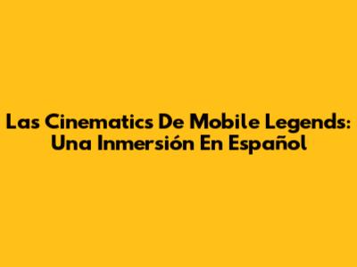 Las Cinematics De Mobile Legends: Una Inmersión En Español