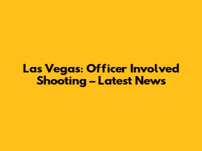 Las Vegas: Officer Involved Shooting – Latest News